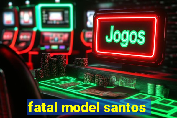 fatal model santos